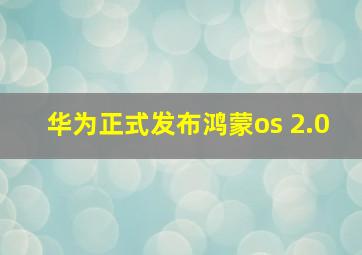 华为正式发布鸿蒙os 2.0